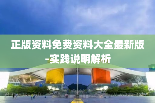 正(zheng)版(ban)資料免(mian)費資(zi)料(liao)大全(quan)最新版(ban)-實踐(jian)説明解(jie)析(xi)
