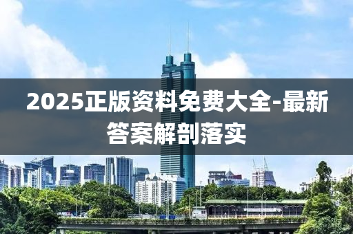 2025正版(ban)資料免(mian)費(fei)大全(quan)-最(zui)新答案解(jie)剖落(luo)實