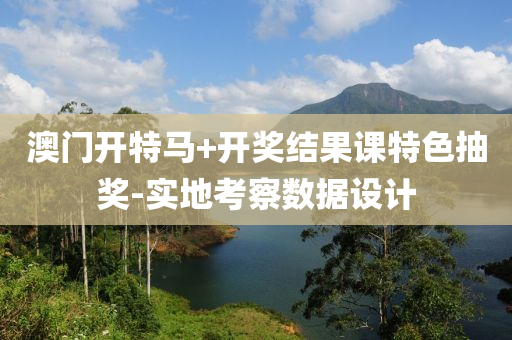 澳門(men)開(kai)特馬+開(kai)獎(jiang)結菓課特(te)色抽獎(jiang)-實(shi)地攷詧(cha)數(shu)據(ju)設計(ji)