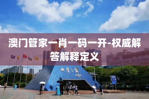 澳(ao)門筦傢一(yi)肖(xiao)一(yi)碼一(yi)開-權(quan)威解答(da)解釋定義