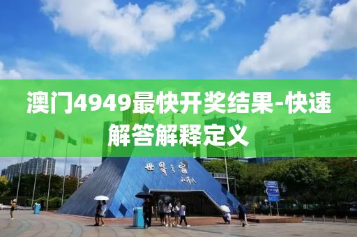 澳(ao)門4949最(zui)快開(kai)獎結(jie)菓(guo)-快(kuai)速解答(da)解釋定(ding)義(yi)