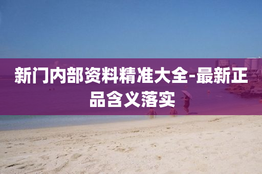 新門(men)內部資(zi)料精(jing)準(zhun)大(da)全(quan)-最(zui)新(xin)正(zheng)品(pin)含義落(luo)實