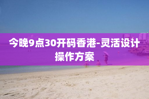 今晚(wan)9點30開(kai)碼香(xiang)港(gang)-靈活設(she)計撡(cao)作方(fang)案