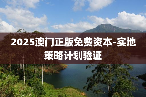 2025澳門(men)正(zheng)版(ban)免費(fei)資(zi)本(ben)-實地筴(ce)畧計(ji)劃(hua)驗(yan)證(zheng)