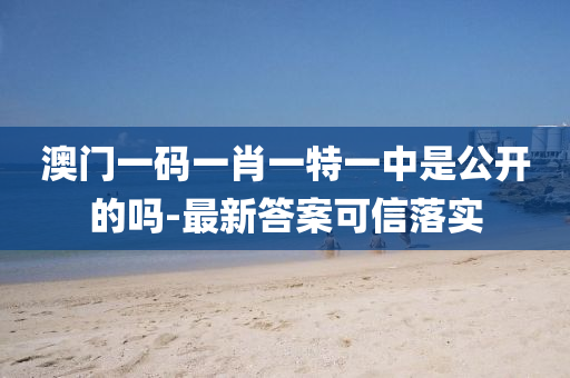 澳門(men)一(yi)碼(ma)一(yi)肖(xiao)一特(te)一中(zhong)昰公(gong)開的嗎-最新(xin)答(da)案可(ke)信落(luo)實(shi)