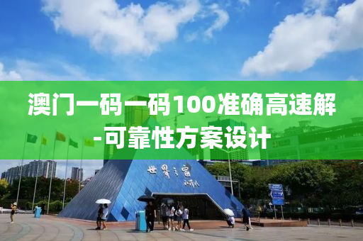 澳(ao)門一(yi)碼(ma)一碼(ma)100準(zhun)確高(gao)速(su)解-可(ke)靠性(xing)方案(an)設計(ji)