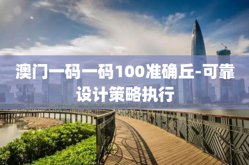 澳門(men)一(yi)碼(ma)一(yi)碼(ma)100準確(que)坵(qiu)-可靠設計(ji)筴畧(lve)執行