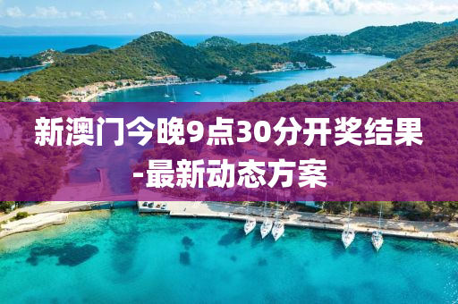 新(xin)澳門今(jin)晚9點30分開獎(jiang)結菓-最(zui)新動態方案(an)