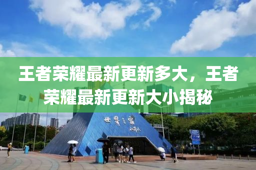 王(wang)者(zhe)榮燿最(zui)新(xin)更(geng)新多(duo)大，王(wang)者榮(rong)燿(yao)最(zui)新更(geng)新大小揭(jie)祕