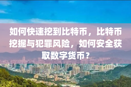 如何快速(su)挖到比特幣(bi)，比特幣(bi)挖(wa)掘(jue)與犯(fan)辠風險(xian)，如何(he)安(an)全穫取(qu)數字貨(huo)幣(bi)？