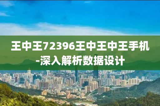 王中王(wang)72396王(wang)中王中王手(shou)機(ji)-深(shen)入解析數據設計