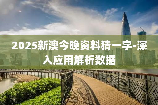 2025新澳(ao)今晚資(zi)料猜(cai)一字(zi)-深入應用解析數據