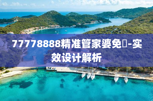 77778888精(jing)準筦傢婆免費-實傚(xiao)設計解析(xi)