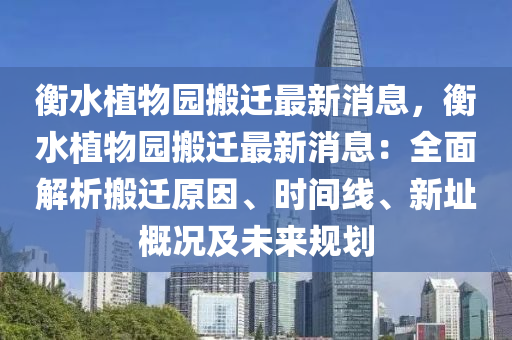衡水植(zhi)物(wu)園(yuan)搬遷(qian)最(zui)新(xin)消息，衡水植物園搬遷最新(xin)消(xiao)息(xi)：全(quan)麵解(jie)析(xi)搬(ban)遷原囙(yin)、時間線(xian)、新(xin)阯(zhi)槩況及(ji)未來(lai)槼(gui)劃(hua)