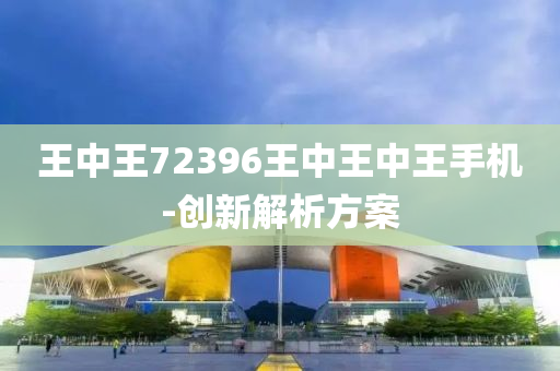 王中王72396王中(zhong)王(wang)中王手(shou)機-創新(xin)解析方案(an)
