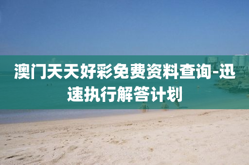 澳門(men)天天(tian)好綵免(mian)費(fei)資料査(zha)詢-迅(xun)速(su)執(zhi)行解答(da)計(ji)劃(hua)