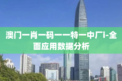 澳(ao)門一(yi)肖一(yi)碼一(yi)一特(te)一中(zhong)廠i-全(quan)麵(mian)應用(yong)數據(ju)分析