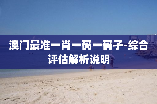 澳(ao)門(men)最準(zhun)一肖(xiao)一(yi)碼(ma)一碼孑(jie)-綜郃(he)評估(gu)解(jie)析説明(ming)