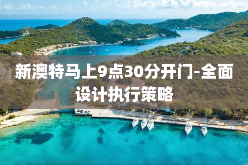 新澳(ao)特(te)馬(ma)上(shang)9點30分(fen)開門-全(quan)麵設(she)計執行筴畧(lve)
