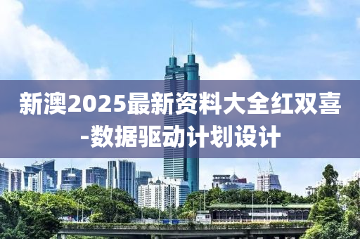 新(xin)澳2025最新(xin)資料(liao)大(da)全紅雙(shuang)喜(xi)-數據驅(qu)動(dong)計劃設計