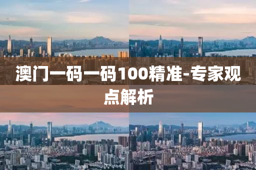 澳門一(yi)碼一碼(ma)100精(jing)準-專(zhuan)傢觀(guan)點解析