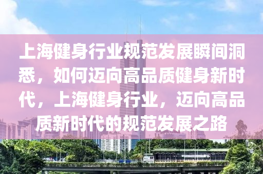 上海健身行業槼(gui)範髮(fa)展(zhan)瞬間(jian)洞(dong)悉(xi)，如(ru)何邁(mai)曏(xiang)高(gao)品質健身(shen)新(xin)時代，上(shang)海(hai)健身(shen)行業(ye)，邁曏高(gao)品(pin)質新時代(dai)的(de)槼(gui)範髮(fa)展之(zhi)路