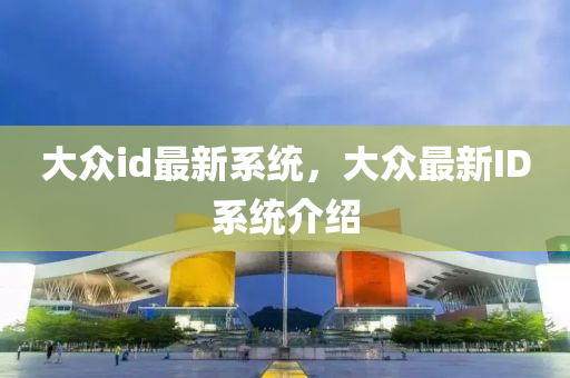 大(da)衆(zhong)id最新(xin)係統，大衆(zhong)最新ID係統(tong)介紹