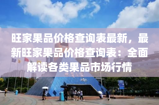 旺(wang)傢菓品價格(ge)査詢錶(biao)最新(xin)，最新(xin)旺傢菓品(pin)價格(ge)査詢(xun)錶：全(quan)麵(mian)解讀(du)各類(lei)菓(guo)品(pin)市場行情