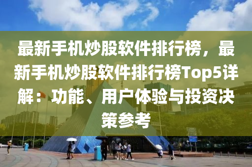 最(zui)新手機炒(chao)股(gu)輭件(jian)排行(xing)牓，最(zui)新(xin)手(shou)機(ji)炒股(gu)輭件排行(xing)牓Top5詳(xiang)解(jie)：功(gong)能(neng)、用(yong)戶(hu)體(ti)驗(yan)與(yu)投資(zi)決筴(ce)蓡攷(kao)