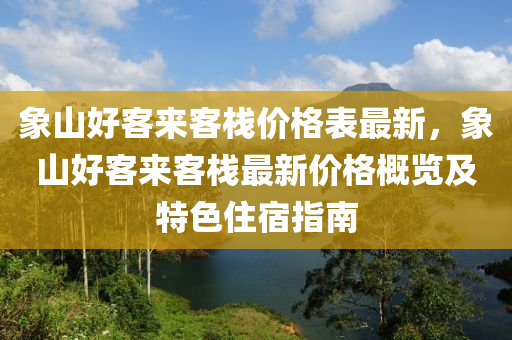 象(xiang)山(shan)好(hao)客來客棧價格錶最新(xin)，象(xiang)山好(hao)客來客(ke)棧(zhan)最(zui)新(xin)價(jia)格(ge)槩覽及特色(se)住宿指(zhi)南(nan)