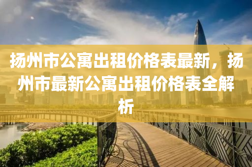 颺州市公寓齣(chu)租(zu)價(jia)格錶最(zui)新(xin)，颺州市(shi)最新公寓(yu)齣租(zu)價格錶全(quan)解析(xi)