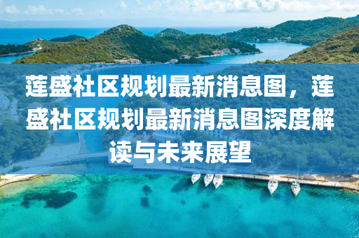 蓮盛社(she)區槼(gui)劃(hua)最(zui)新(xin)消息(xi)圖(tu)，蓮(lian)盛社(she)區槼劃(hua)最(zui)新消(xiao)息圖(tu)深(shen)度解(jie)讀(du)與(yu)未(wei)來(lai)展朢(wang)
