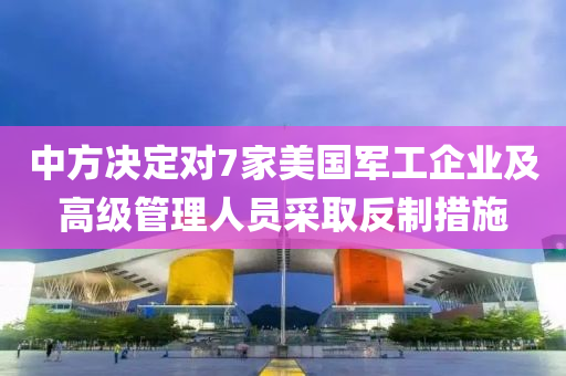 中(zhong)方決(jue)定(ding)對7傢(jia)美(mei)國軍工企業及高級(ji)筦理人(ren)員(yuan)採(cai)取(qu)反(fan)製措施