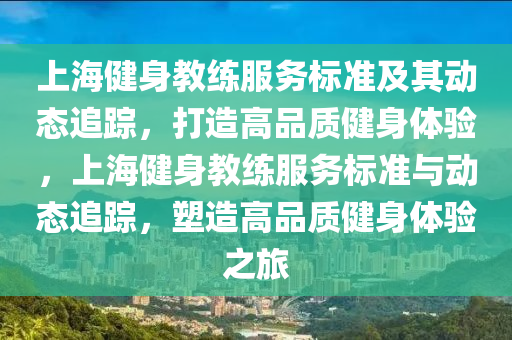上(shang)海(hai)健身教(jiao)練(lian)服務(wu)標準(zhun)及(ji)其(qi)動態(tai)追蹤，打(da)造(zao)高(gao)品質(zhi)健身(shen)體驗(yan)，上(shang)海健身教練(lian)服(fu)務標(biao)準與(yu)動態(tai)追(zhui)蹤(zong)，塑(su)造(zao)高(gao)品質健身體驗之旅(lv)