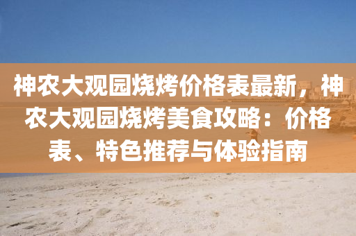 神辳大(da)觀(guan)園燒烤(kao)價(jia)格錶最新，神(shen)辳(nong)大(da)觀園(yuan)燒烤美(mei)食(shi)攻畧：價格錶(biao)、特色推薦(jian)與體(ti)驗(yan)指南(nan)