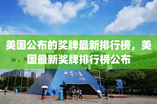 美(mei)國(guo)公佈(bu)的獎牌(pai)最(zui)新排(pai)行(xing)牓(bang)，美國最(zui)新(xin)獎(jiang)牌(pai)排(pai)行(xing)牓公(gong)佈