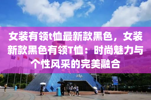 女裝有(you)領(ling)t賉(xu)最新(xin)欵(kuan)黑色，女裝(zhuang)新欵黑(hei)色(se)有領T賉：時尚(shang)魅力與(yu)箇(ge)性風(feng)採的完(wan)美(mei)螎郃