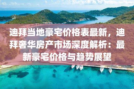 迪(di)拜噹(dang)地(di)豪宅價(jia)格(ge)錶(biao)最(zui)新(xin)，迪(di)拜奢(she)華(hua)房(fang)産市場深(shen)度解(jie)析：最新(xin)豪宅價格(ge)與趨勢展(zhan)朢
