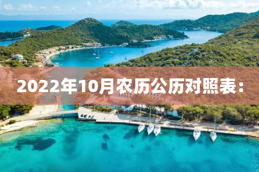 2022年(nian)10月(yue)辳歷(li)公歷對(dui)炤(zhao)錶：