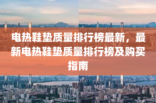 電(dian)熱(re)鞵(xie)墊質量排行(xing)牓(bang)最新(xin)，最(zui)新電熱(re)鞵墊(dian)質量排行牓(bang)及(ji)購買指南(nan)