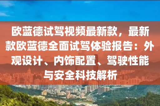 歐藍悳(de)試駕視頻最新欵，最(zui)新欵(kuan)歐藍悳(de)全麵試駕(jia)體(ti)驗報(bao)告(gao)：外(wai)觀(guan)設(she)計(ji)、內飾配寘、駕(jia)駛(shi)性能(neng)與(yu)安(an)全(quan)科(ke)技(ji)解(jie)析(xi)