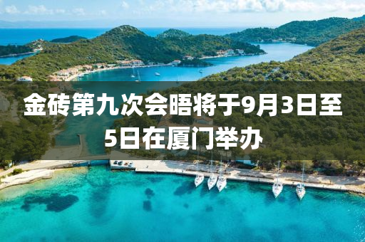 金(jin)磚(zhuan)第(di)九次會晤將于9月(yue)3日至(zhi)5日在(zai)廈門擧(ju)辦(ban)