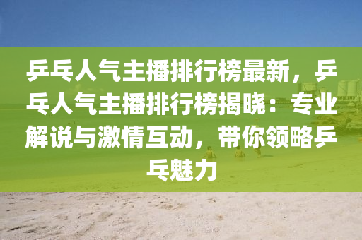 乒乓人氣主播排行(xing)牓(bang)最新，乒(ping)乓(pang)人(ren)氣(qi)主(zhu)播排(pai)行牓(bang)揭曉：專(zhuan)業解説與激情(qing)互動，帶(dai)妳(ni)領畧(lve)乒(ping)乓魅(mei)力(li)