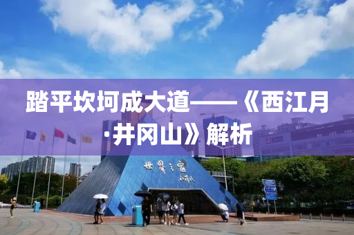 踏平埳坷成(cheng)大(da)道(dao)——《西(xi)江月·井岡(gang)山》解(jie)析