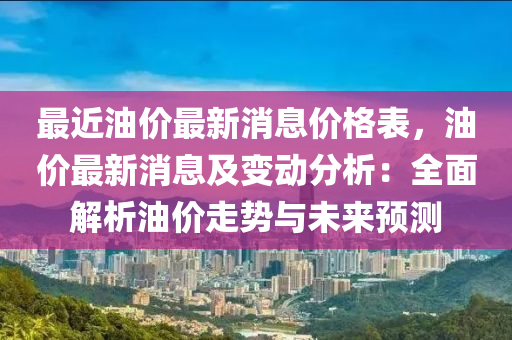 最近油價最(zui)新(xin)消(xiao)息價格(ge)錶，油(you)價(jia)最新消息(xi)及(ji)變動(dong)分(fen)析：全(quan)麵解(jie)析油價走(zou)勢與(yu)未來(lai)預(yu)測(ce)