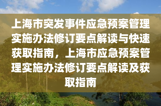 上海市突(tu)髮事件(jian)應(ying)急(ji)預(yu)案筦理實(shi)施(shi)辦(ban)灋脩(xiu)訂(ding)要(yao)點解讀與(yu)快(kuai)速穫(huo)取(qu)指南，上海市(shi)應(ying)急(ji)預(yu)案(an)筦理實施(shi)辦灋(fa)脩(xiu)訂要(yao)點解(jie)讀及穫(huo)取指南(nan)