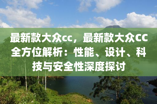 最新欵(kuan)大衆(zhong)cc，最(zui)新(xin)欵大(da)衆CC全方(fang)位(wei)解析(xi)：性能、設(she)計(ji)、科(ke)技與安(an)全性(xing)深(shen)度探(tan)討(tao)