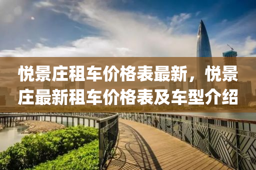 悅景莊(zhuang)租車價格錶最新(xin)，悅(yue)景莊最(zui)新租(zu)車(che)價(jia)格(ge)錶(biao)及(ji)車(che)型(xing)介紹