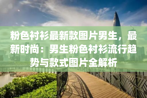 粉色襯衫最(zui)新(xin)欵(kuan)圖(tu)片男(nan)生，最(zui)新(xin)時尚(shang)：男生(sheng)粉(fen)色(se)襯衫(shan)流行(xing)趨勢(shi)與欵式(shi)圖(tu)片全(quan)解析(xi)