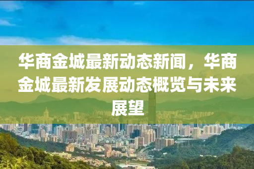 華(hua)商金城最新(xin)動態(tai)新(xin)聞(wen)，華商(shang)金城最(zui)新髮展動(dong)態槩覽與(yu)未來展(zhan)朢